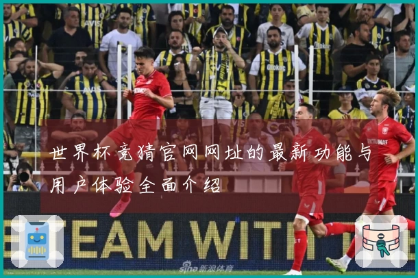 世界杯竞猜官网网址的最新功能与用户体验全面介绍
