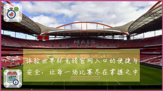 体验世界杯竞猜官网入口的便捷与安全，让每一场比赛尽在掌握之中