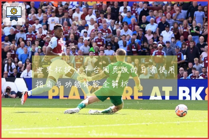 世界杯投注平台网页版的日常使用指南与功能体验全解析