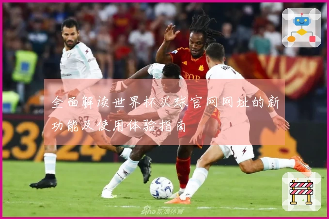 全面解读世界杯买球官网网址的新功能及使用体验指南