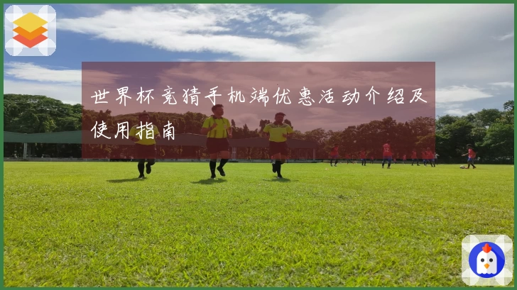 世界杯竞猜手机端优惠活动介绍及使用指南