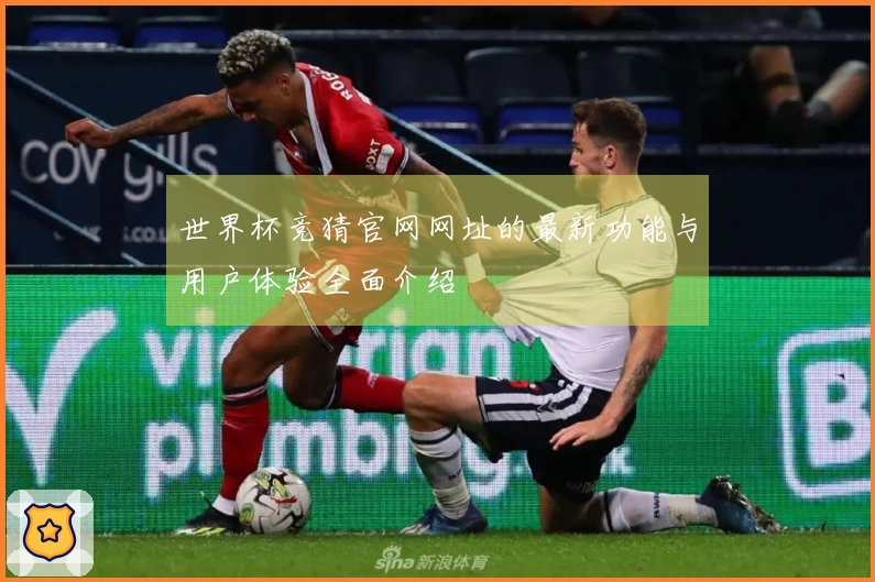 世界杯竞猜官网网址的最新功能与用户体验全面介绍