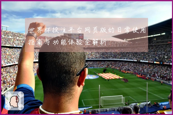 世界杯投注平台网页版的日常使用指南与功能体验全解析